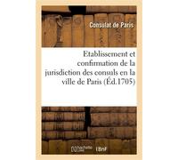 Recueil d'édits et déclarations du Roy sur l'établissement et confirmation de la jurisdiction Des consuls en la ville de Paris. Ordonnances et arrests donnés en faveur de cette justice - Consulat De P