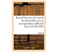 Recueil Des Actes Du Comité De Salut Public Avec La Correspondance Officielle Tome 18 (Éd.1908)