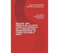RECUEIL DES ARRETS DE LA COUR CONSTITUTIONNELLE DE LA REPUBLIQUE DEMOCRATIQUE DU CONGO, DE 2015 A 2023: (230 ARRETS REPERTORIES ET COMMENTES