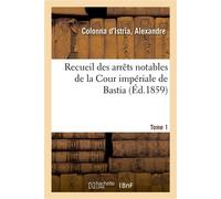 Recueil des arrêts notables de la Cour impériale de Bastia. Tome 1 - Alexandre Colonna d'Istria - Hachette Bnf - broché - Livre