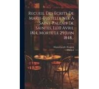 Recueil Des Ecrits De Marie-Eustelle Née À Saint-Pallais De Saintes, Le10 Avril 1814, Morte Le 29 Juin 1848...