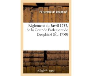 Recueil des edits, declarations, lettres patentes, ordonnances du Roy, arrêts des conseils Règlement du 3avril 1753, de la Cour de Parlement de Dauphiné - Parlement de Dauphiné - Hachette Bnf - broché