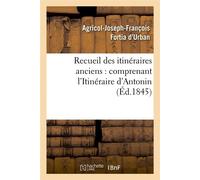 Recueil des itinéraires anciens : comprenant l'Itinéraire d'Antonin – Éd. 1845 – Hachette Livre