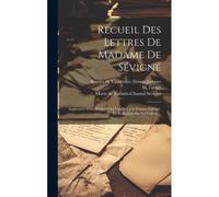 Recueil Des Lettres De Madame De Sévigné: Augmentée D'un Précis De La Vie De Cette Femme Célèbre, De Réflexions Sur Ses Lettres, ...
