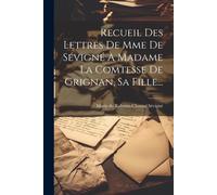 Recueil Des Lettres De Mme De Sévigné À Madame La Comtesse De Grignan, Sa Fille...