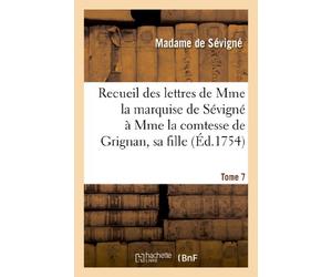 Recueil des lettres de Mme la marquise de Sévigné à Mme la comtesse de Grignan, sa fille. Tome 7