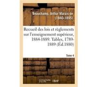 Recueil des lois et règlements sur l'enseignement supérieur, 1884-1889. Tables, 1789-1889. Tome 4 Arthur Marais de Beauchamp (Auteur)