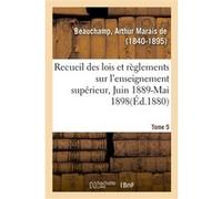 Recueil des lois et règlements sur l'enseignement supérieur, Juin 1889-Mai 1898. Tome 5 Arthur Marais de Beauchamp (Auteur)