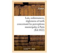 Recueil Des Lois, Ordonnances, Règlemens Et Tarifs Concernant Les Perceptions Municipales À Paris