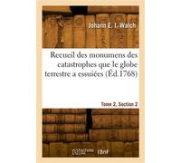 Recueil des monumens des catastrophes que le globe terrestre a essuiées. Tome 2, Section 2 - Johann Ernst Immanuel Walch - Hachette Bnf - broché - Livre