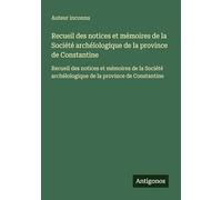 Recueil des notices et mémoires de la Société archélologique de la province de Constantine: Recueil des notices et mémoires de la Société archélologique de la province de Constantine