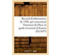 Recueil des ordonnances, qui concernent l'honneur de Dieu, la garde et seureté d'Amiens Et le gouvernement et police d'icelle, tirées de plusieurs édicts du Roy de 1586 - France - Hachette Bnf - broch