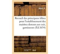 Recueil des principaux tiltres pour l'establissement des maistres doreurs sur cuir, garnisseurs Et enjoliveurs establis par Henry II - Henri Ii - Hachette Bnf - broché - Livre
