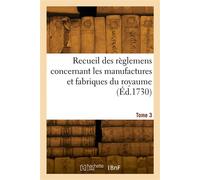 Recueil des règlemens concernant les manufactures et fabriques du royaume. Tome 3 - France - Hachette Bnf - broché - Livre