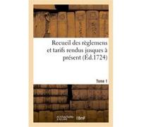 Recueil des règlemens et tarifs rendus jusques à présent. Tome 1 Collectif (Auteur)