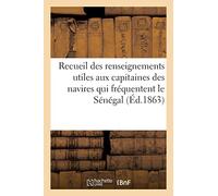 Recueil des renseignements utiles aux capitaines des navires qui fréquentent le Sénégal: comprenant Saint-Louis, le mouillage de Guet-Noar