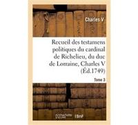 Recueil des testamens politiques du cardinal de Richelieu, du duc de Lorraine, Charles V Charles V (Auteur)