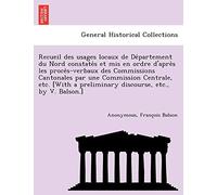 Recueil Des Usages Locaux de de Partement Du Nord Constate S Et MIS En Ordre D'Apre S Les Proce S-Verbaux Des Commissions Cantonales Par Une ... a Preliminary Discourse, Etc., by V. Balson.]