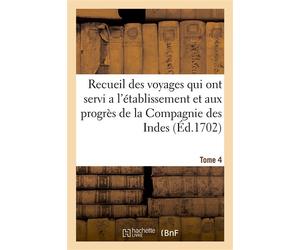 Recueil des voyages qui ont servi a l'établissement et aux progrès de la Compagnie. Tome 4 Des Indes orientales, formée dans les Provinces Unies des Païs-Bas - Collectif - Hachette Bnf - broché - Livr