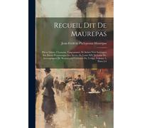 Recueil Dit De Maurepas: Pièces Libres, Chansons, Epigrammes, Et Autres Vers Satiriques Sur Divers Personnages Des Siècles De Louis Xiv Et Loui