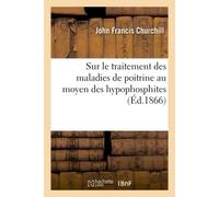 Recueil d'observations, mémoires, rapports et documents sur le traitement des maladies de poitrine Au moyen des hypophosphites - Churchill-J - Hachette Bnf - broché - Livre