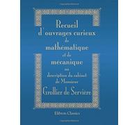 Recueil d'ouvrages curieux de mathématique et de mécanique, ou description du cabinet de Monsieur Grollier de Servière: Avec près de cent planches en taille-douce