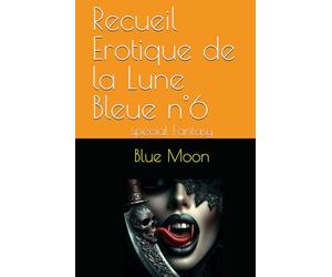 Recueil Erotique de la Lune Bleue n°6: spécial Fantasy