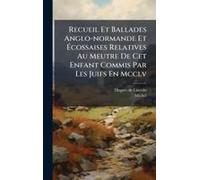 Recueil Et Ballades Anglo-Normande Et ÃCossaises Relatives Au Meutre De Cet Enfant Commis Par Les Juifs En Mcclv