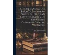 Recueil General Des Pieces Contenus Au Procez Du Pére Jean Baptiste Girard & De Demoiselle Catherine Cadiere, Volume 2...
