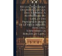 Recueil Historique Des Merveilles Que Dieu A Opérées À Notre-Dame Du Laus....Et Des Principaux Traits De La Vie De Benoîte Rencurel, Surnommée La Berg