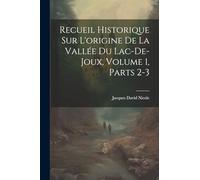 Recueil Historique Sur L'origine De La Vallée Du Lac-De-Joux, Volume 1, parts 2-3