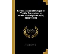 Recueil Manuel Et Pratique De Traités, Conventions Et Autres Actes Diplomatiques, Tome Second