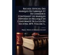 Recueil Officiel Des Marques De Fabrique Et De Commerce Contenant Les Marques DÃ(c)posÃ(c)es En Belgique En ConformitÃ(c) De La Loi Du 1er Avril 1879, Volume 3...