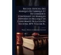 Recueil Officiel Des Marques De Fabrique Et De Commerce Contenant Les Marques Dã(C)Posã(C)Es En Belgique En Conformitã(C) De La Loi Du 1er Avril 1879, Volume 8...