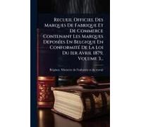 Recueil Officiel Des Marques De Fabrique Et De Commerce Contenant Les Marques Dã(C)Posã(C)Es En Belgique En Conformitã(C) De La Loi Du 1er Avril 1879, Volume 3...