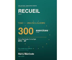 Recueil Vivant: Tome 1 - Analyse & Algèbre : 300 exercices corrigés, de la Terminale C à la Spé (MPSI-MP)