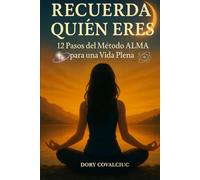 RECUERDA QUIÉN ERES: 12 Pasos del Método ALMA para una Vida Plena