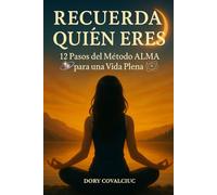 RECUERDA QUIÉN ERES: 12 Pasos del Método ALMA para una Vida Plena