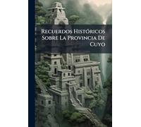 Recuerdos HistÃ3ricos Sobre La Provincia De Cuyo