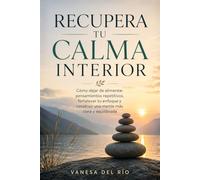 Recupera Tu Calma Interior: Cómo dejar de alimentar pensamientos repetitivos, fortalecer tu enfoque y construir una mente más clara y equilibrada