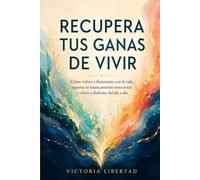 Recupera tus Ganas de Vivir: Cómo volver a ilusionarte con la vida, superar el estancamiento emocional y volver a disfrutar del día a día