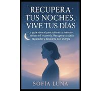 Recupera Tus Noches, Vive Tus Días: La guía natural para calmar tu mente y vencer el insomnio. Recupera tu sueño reparador y despierta con energía