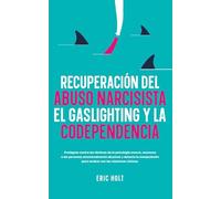Recuperación Del Abuso Narcisista, El Gaslighting Y La Codependencia: Protégete contra las tácticas de la psicología oscura, reconoce a las personas ... para acabar con las relaciones tóxicas.