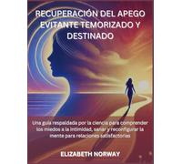 RECUPERACIÓN DEL APEGO EVITANTE TEMORIZADO Y DESTINADO: Una guía respaldada por la ciencia para comprender los miedos a la intimidad, sanar y reconfigurar la mente para relaciones satisfactorias