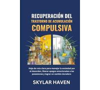 Recuperación del trastorno de acumulación compulsiva: Hoja de ruta clara para manejar la ansiedad por el desorden, liberar apegos emocionales a las posesiones y lograr un cambio duradero