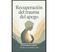 Recuperación del trauma del apego: Reconstruya la autoestima y cree relaciones seguras y saludables