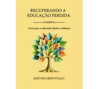 RECUPERANDO A EDUCAÇÃO PERDIDA: Guia para a educação desde a infância