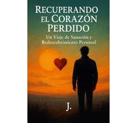 Recuperando el Corazón Perdido: Un Viaje de Sanación y Redescubrimiento Personal