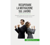 Recuperare La Motivazione Sul Lavoro: Semplici Passi Per Trovare Uno Scopo E La Felicità Nel Proprio Lavoro
