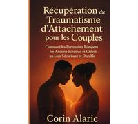 Récupération du Traumatisme d’Attachement pour les Couples: Comment les Partenaires Rompent les Anciens Schémas et Créent un Lien Sécurisant et Durable